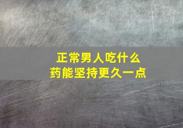 正常男人吃什么药能坚持更久一点