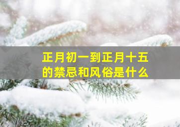 正月初一到正月十五的禁忌和风俗是什么