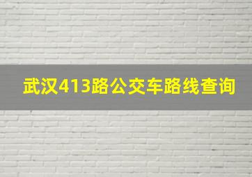 武汉413路公交车路线查询