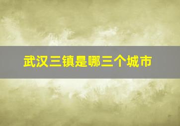 武汉三镇是哪三个城市