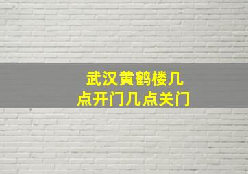 武汉黄鹤楼几点开门几点关门