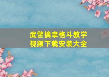 武警擒拿格斗教学视频下载安装大全