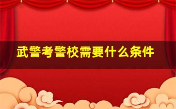 武警考警校需要什么条件