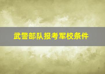 武警部队报考军校条件