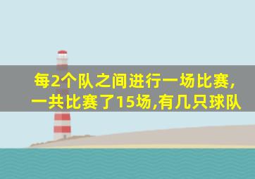 每2个队之间进行一场比赛,一共比赛了15场,有几只球队