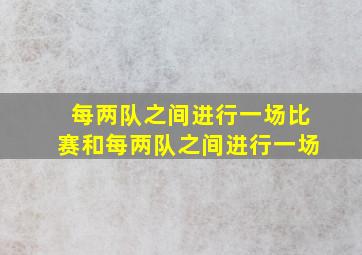 每两队之间进行一场比赛和每两队之间进行一场