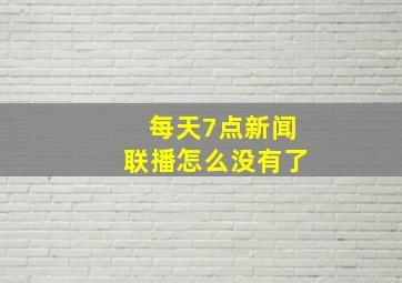 每天7点新闻联播怎么没有了