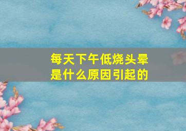 每天下午低烧头晕是什么原因引起的