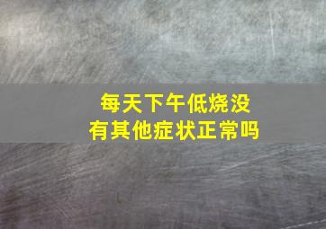 每天下午低烧没有其他症状正常吗