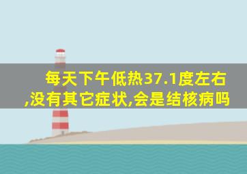 每天下午低热37.1度左右,没有其它症状,会是结核病吗