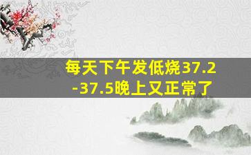 每天下午发低烧37.2-37.5晚上又正常了