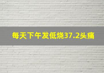 每天下午发低烧37.2头痛