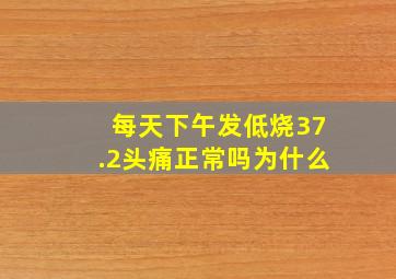 每天下午发低烧37.2头痛正常吗为什么