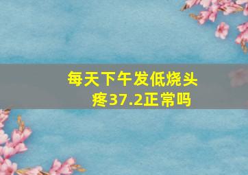 每天下午发低烧头疼37.2正常吗