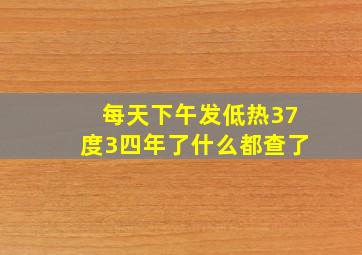 每天下午发低热37度3四年了什么都查了