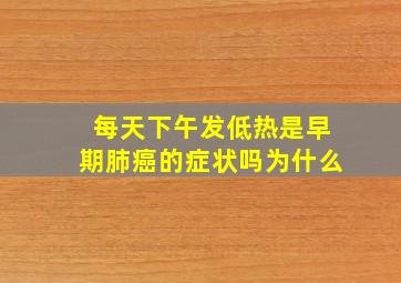 每天下午发低热是早期肺癌的症状吗为什么