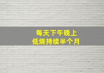 每天下午晚上低烧持续半个月