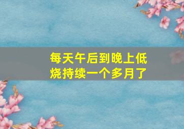 每天午后到晚上低烧持续一个多月了