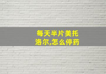 每天半片美托洛尔,怎么停药