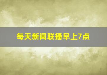 每天新闻联播早上7点