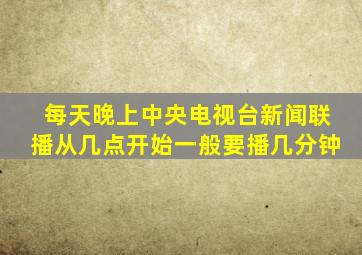 每天晚上中央电视台新闻联播从几点开始一般要播几分钟