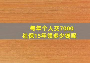 每年个人交7000社保15年领多少钱呢