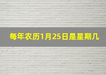 每年农历1月25日是星期几