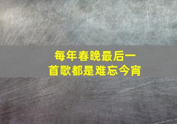 每年春晚最后一首歌都是难忘今宵