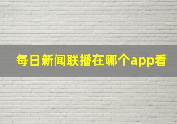 每日新闻联播在哪个app看