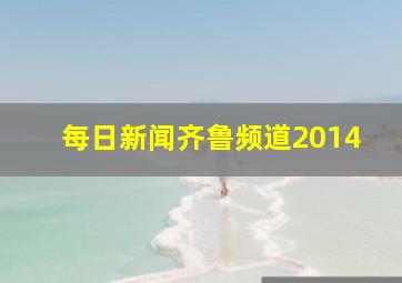 每日新闻齐鲁频道2014