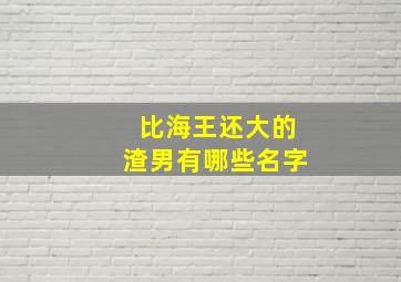 比海王还大的渣男有哪些名字