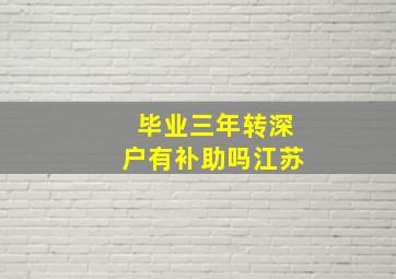 毕业三年转深户有补助吗江苏