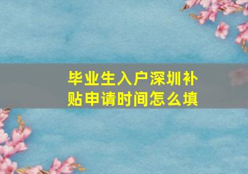 毕业生入户深圳补贴申请时间怎么填