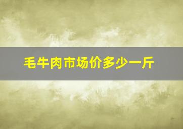 毛牛肉市场价多少一斤