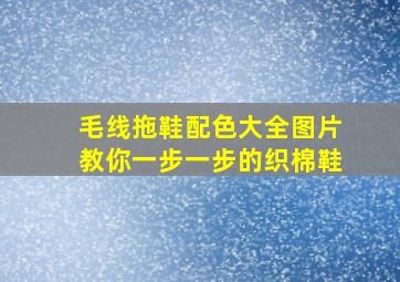 毛线拖鞋配色大全图片教你一步一步的织棉鞋