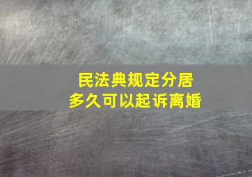 民法典规定分居多久可以起诉离婚