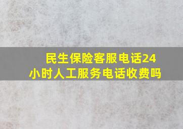 民生保险客服电话24小时人工服务电话收费吗