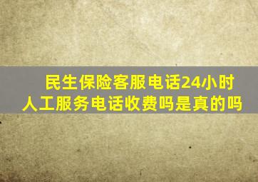 民生保险客服电话24小时人工服务电话收费吗是真的吗