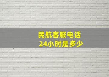 民航客服电话24小时是多少