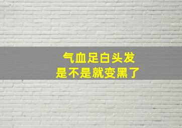 气血足白头发是不是就变黑了