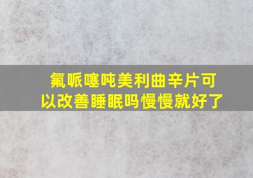 氟哌噻吨美利曲辛片可以改善睡眠吗慢慢就好了