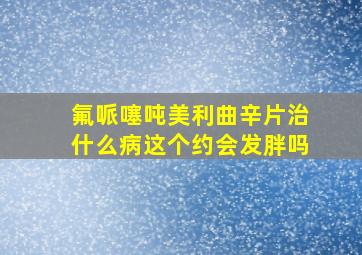 氟哌噻吨美利曲辛片治什么病这个约会发胖吗