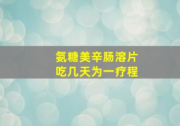 氨糖美辛肠溶片吃几天为一疗程