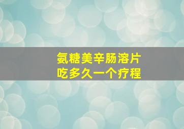 氨糖美辛肠溶片吃多久一个疗程