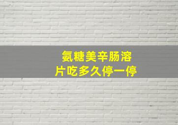 氨糖美辛肠溶片吃多久停一停