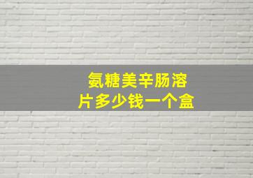 氨糖美辛肠溶片多少钱一个盒