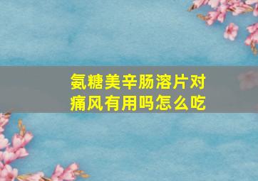 氨糖美辛肠溶片对痛风有用吗怎么吃