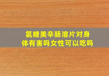 氨糖美辛肠溶片对身体有害吗女性可以吃吗