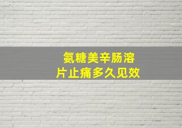 氨糖美辛肠溶片止痛多久见效