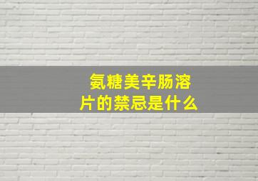 氨糖美辛肠溶片的禁忌是什么